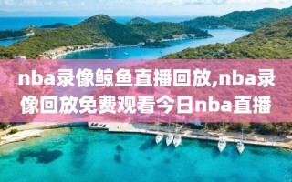 nba录像鲸鱼直播回放,nba录像回放免费观看今日nba直播
