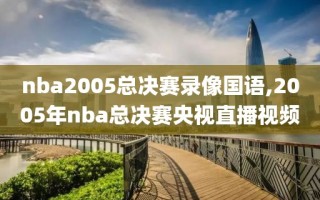 nba2005总决赛录像国语,2005年nba总决赛央视直播视频