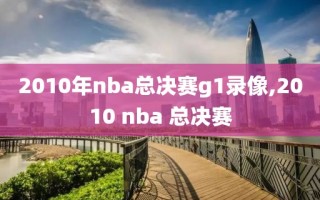 2010年nba总决赛g1录像,2010 nba 总决赛