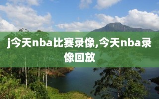 j今天nba比赛录像,今天nba录像回放