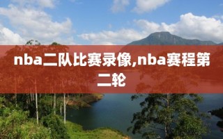 nba二队比赛录像,nba赛程第二轮