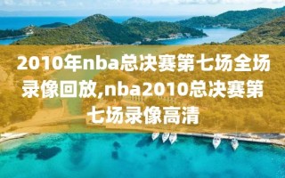 2010年nba总决赛第七场全场录像回放,nba2010总决赛第七场录像高清