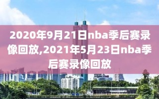 2020年9月21日nba季后赛录像回放,2021年5月23日nba季后赛录像回放
