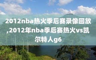 2012nba热火季后赛录像回放,2012年nba季后赛热火vs凯尔特人g6