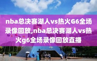 nba总决赛湖人vs热火G6全场录像回放,nba总决赛湖人vs热火g6全场录像回放直播