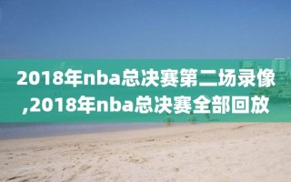 2018年nba总决赛第二场录像,2018年nba总决赛全部回放