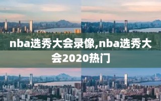 nba选秀大会录像,nba选秀大会2020热门