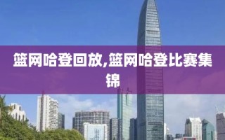 篮网哈登回放,篮网哈登比赛集锦