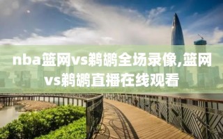 nba篮网vs鹈鹕全场录像,篮网vs鹈鹕直播在线观看