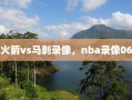 火箭vs马刺录像，nba录像06