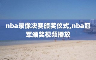 nba录像决赛颁奖仪式,nba冠军颁奖视频播放