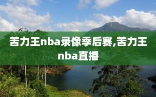 苦力王nba录像季后赛,苦力王nba直播