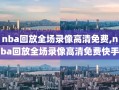 nba回放全场录像高清免费,nba回放全场录像高清免费快手