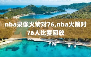 nba录像火箭对76,nba火箭对76人比赛回放