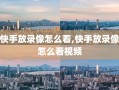 快手放录像怎么看,快手放录像怎么看视频