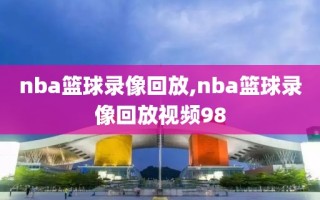 nba篮球录像回放,nba篮球录像回放视频98