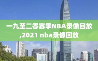 一九至二零赛季NBA录像回放,2021 nba录像回放