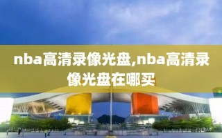 nba高清录像光盘,nba高清录像光盘在哪买