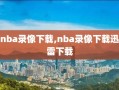 nba录像下载,nba录像下载迅雷下载