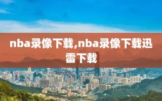 nba录像下载,nba录像下载迅雷下载