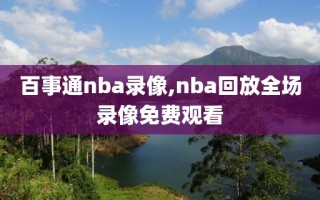 百事通nba录像,nba回放全场录像免费观看