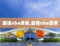 最强nba录像,最强nba录屏