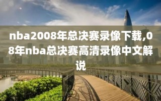 nba2008年总决赛录像下载,08年nba总决赛高清录像中文解说