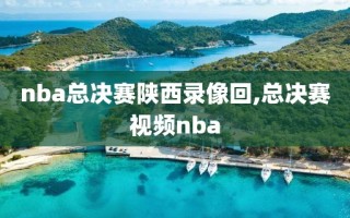 nba总决赛陕西录像回,总决赛视频nba