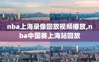 nba上海录像回放视频播放,nba中国赛上海站回放