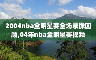 2004nba全明星赛全场录像回顾,04年nba全明星赛视频