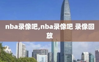 nba录像吧,nba录像吧 录像回放