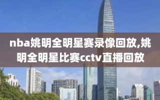 nba姚明全明星赛录像回放,姚明全明星比赛cctv直播回放