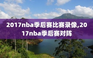 2017nba季后赛比赛录像,2017nba季后赛对阵