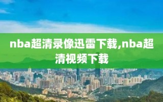 nba超清录像迅雷下载,nba超清视频下载