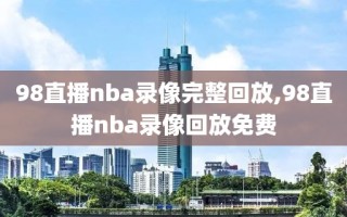 98直播nba录像完整回放,98直播nba录像回放免费