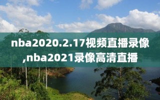 nba2020.2.17视频直播录像,nba2021录像高清直播