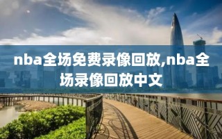 nba全场免费录像回放,nba全场录像回放中文