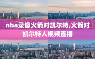 nba录像火箭对凯尔特,火箭对凯尔特人视频直播