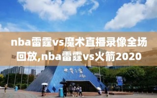 nba雷霆vs魔术直播录像全场回放,nba雷霆vs火箭2020