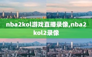 nba2kol游戏直播录像,nba2kol2录像