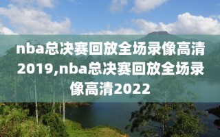 nba总决赛回放全场录像高清2019,nba总决赛回放全场录像高清2022