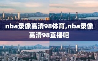nba录像高清98体育,nba录像高清98直播吧