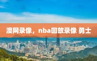 澳网录像，nba回放录像 勇士