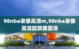 98nba录像高清m,98nba录像高清回放像国语
