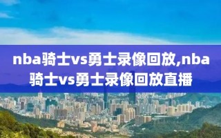 nba骑士vs勇士录像回放,nba骑士vs勇士录像回放直播