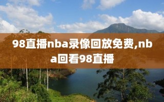 98直播nba录像回放免费,nba回看98直播