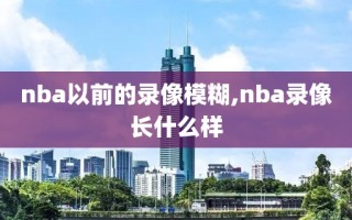 nba以前的录像模糊,nba录像长什么样