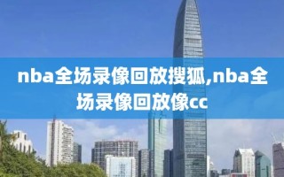 nba全场录像回放搜狐,nba全场录像回放像cc