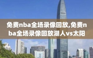 免费nba全场录像回放,免费nba全场录像回放湖人vs太阳