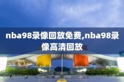 nba98录像回放免费,nba98录像高清回放